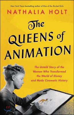 The Queens of Animation: The Untold Story of the Women Who Transformed the World of Disney and Made Cinematic History