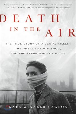 Death in the Air: The True Story of a Serial Killer, the Great London Smog, and the Strangling of a City