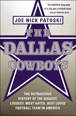 Dallas Cowboys: The Outrageous History of the Biggest, Loudest, Most Hated, Best Loved Football Team in America