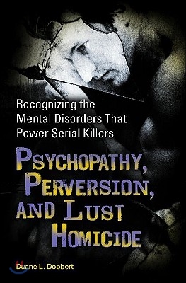 Psychopathy, Perversion, and Lust Homicide: Recognizing the Mental Disorders That Power Serial Killers