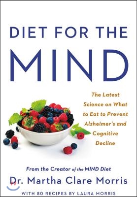 Diet for the Mind: The Latest Science on What to Eat to Prevent Alzheimer&#39;s and Cognitive Decline -- From the Creator of the Mind Diet