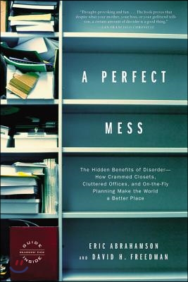 A Perfect Mess: The Hidden Benefits of Disorder--How Crammed Closets, Cluttered Offices, and On-The-Fly Planning Make the World a Bett