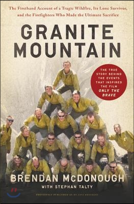 Granite Mountain: The Firsthand Account of a Tragic Wildfire, Its Lone Survivor, and the Firefighters Who Made the Ultimate Sacrifice