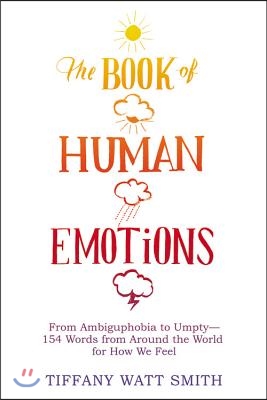 The Book of Human Emotions: From Ambiguphobia to Umpty -- 154 Words from Around the World for How We Feel