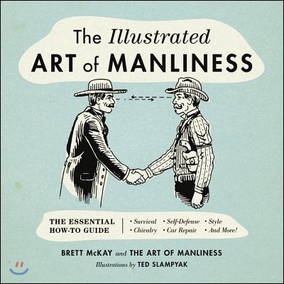 The Illustrated Art of Manliness: The Essential How-To Guide: Survival, Chivalry, Self-Defense, Style, Car Repair, and More!