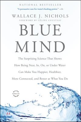 Blue Mind: The Surprising Science That Shows How Being Near, In, On, or Under Water Can Make You Happier, Healthier, More Connect