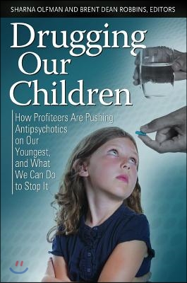 Drugging Our Children: How Profiteers Are Pushing Antipsychotics on Our Youngest, and What We Can Do to Stop It