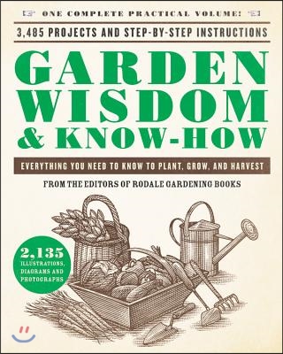Garden Wisdom &amp; Know-How: Everything You Need to Know to Plant, Grow, and Harvest