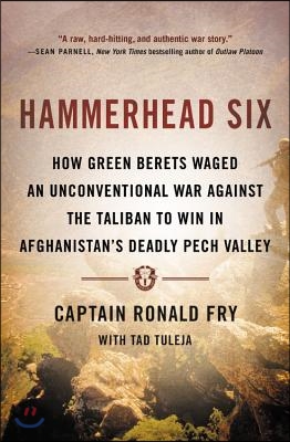 Hammerhead Six: How Green Berets Waged an Unconventional War Against the Taliban to Win in Afghanistan&#39;s Deadly Pech Valley