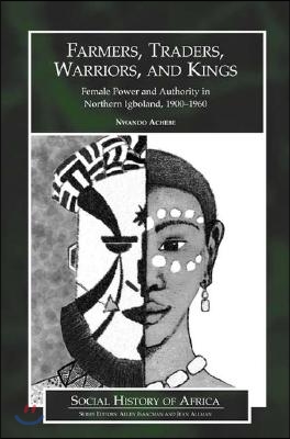 Farmers, Traders, Warriors, and Kings: Female Power and Authority in Northern Igboland, 1900-1960