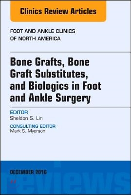 Bone Grafts, Bone Graft Substitutes, and Biologics in Foot and Ankle Surgery, an Issue of Foot and Ankle Clinics of North America: Volume 21-4