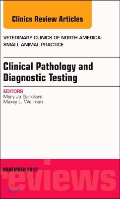 Clinical Pathology and Diagnostic Testing, an Issue of Veterinary Clinics: Small Animal Practice: Volume 43-6