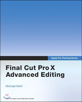 Apple Pro Training Series: Final Cut Pro X Advanced Editing [With DVD ROM]