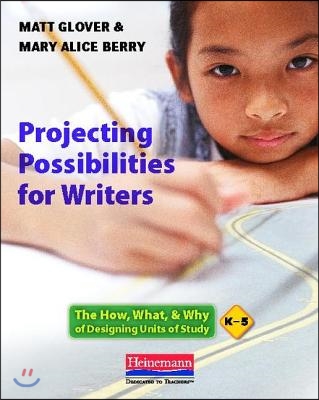 Projecting Possibilities for Writers: The How, What &amp; Why of Designing Units of Study, K-5