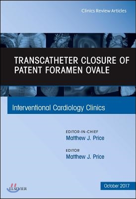 Transcatheter Closure of Patent Foramen Ovale, an Issue of Interventional Cardiology Clinics: Volume 6-4