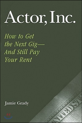 Actor, Inc.: How to Get the Next Gig--And Still Pay Your Rent