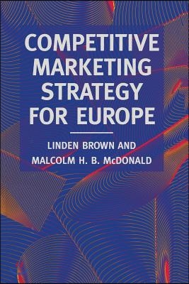 Competitive Marketing Strategy for Europe: Developing, Maintaining and Defending Competitive Advantage