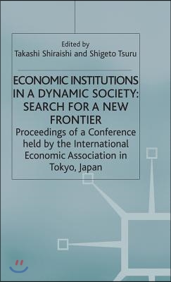 Economic Institutions in a Dynamic Society: Search for a New Frontier: Proceedings of a Conference Held by the International Economic Association in T