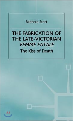 The Fabrication of the Late-Victorian Femme Fatale: The Kiss of Death