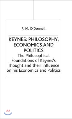 Keynes: Philosophy, Economics and Politics: The Philosophical Foundations of Keynes's Thought and Their Influence on His Economics and Politics