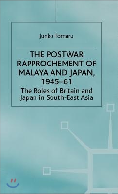 The Postwar Rapprochement of Malaya and Japan 1945-61: The Roles of Britain and Japan in South-East Asia