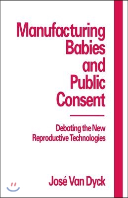 Manufacturing Babies and Public Consent: Debating the New Reproductive Technologies