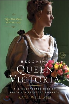 Becoming Queen Victoria: The Unexpected Rise of Britain&#39;s Greatest Monarch