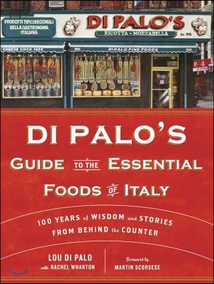Di Palo's Guide to the Essential Foods of Italy: 100 Years of Wisdom and Stories from Behind the Counter
