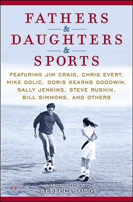 Fathers &amp; Daughters &amp; Sports: Featuring Jim Craig, Chris Evert, Mike Golic, Doris Kearns Goodwin, Sally Jenkins, Steve Rushin, Bill Simmons, and Oth