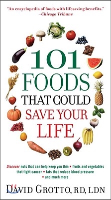 101 Foods That Could Save Your Life: Discover Nuts That Can Help Keep You Thin, Fruits and Vegetables That Fight Cancer, Fats That Reduce Blood Pressu