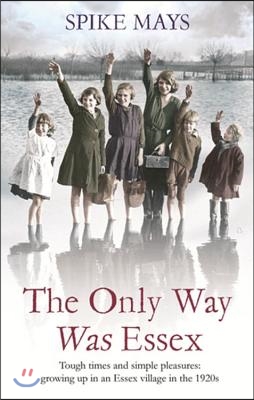 The Only Way Was Essex: Tough Times and Simple Pleasures: Growing Up in an Essex Village in the 1920s