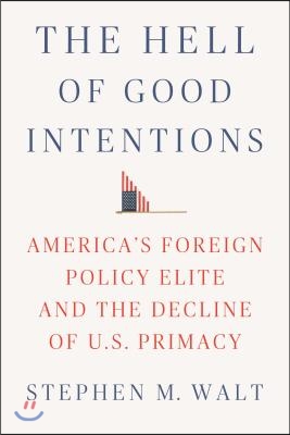 The Hell of Good Intentions: America&#39;s Foreign Policy Elite and the Decline of U.S. Primacy