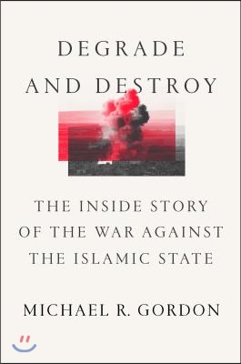 Degrade and Destroy: The Inside Story of the War Against the Islamic State, from Barack Obama to Donald Trump