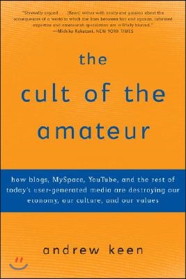 The Cult of the Amateur: How Blogs, Myspace, Youtube, and the Rest of Today's User-Generated Media Are Destroying Our Economy, Our Culture, and