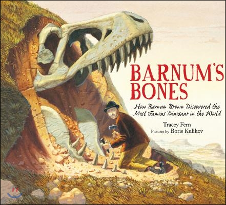 Barnum's Bones: How Barnum Brown Discovered the Most Famous Dinosaur in the World