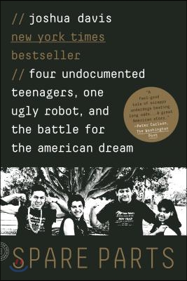 Spare Parts: Four Undocumented Teenagers, One Ugly Robot, and the Battle for the American Dream