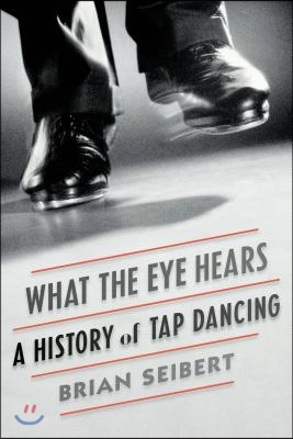 What the Eye Hears: A History of Tap Dancing