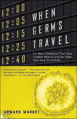 When Germs Travel: Six Major Epidemics That Have Invaded America and the Fears They Have Unleashed