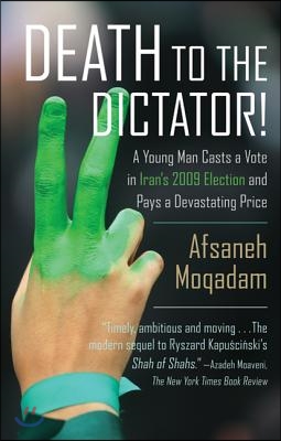 Death to the Dictator!: A Young Man Casts a Vote in Iran&#39;s 2009 Election and Pays a Devastating Price