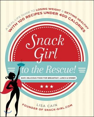 Snack Girl to the Rescue!: A Real-Life Guide to Losing Weight and Getting Healthy with 100 Recipes Under 400 Calories