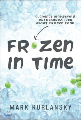 Frozen in Time (Adapted for Young Readers): Clarence Birdseye&#39;s Outrageous Idea about Frozen Food