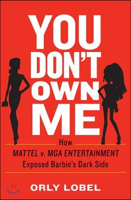 You Don&#39;t Own Me: How Mattel V. MGA Entertainment Exposed Barbie&#39;s Dark Side