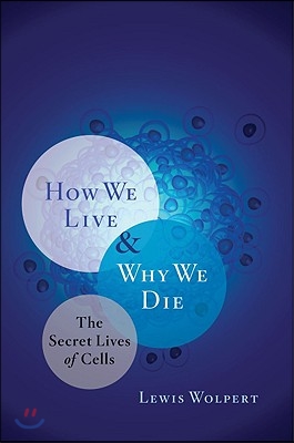 How We Live and Why We Die: The Secret Lives of Cells