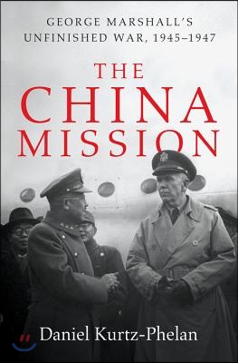 The China Mission: George Marshall&#39;s Unfinished War, 1945-1947