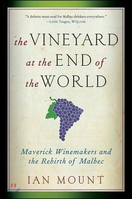 The Vineyard at the End of the World: Maverick Winemakers and the Rebirth of Malbec