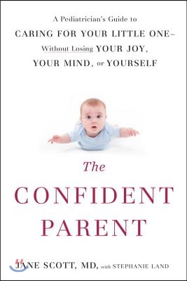 The Confident Parent: A Pediatrician's Guide to Caring for Your Little One--Without Losing Your Joy, Your Mind, or Yourself