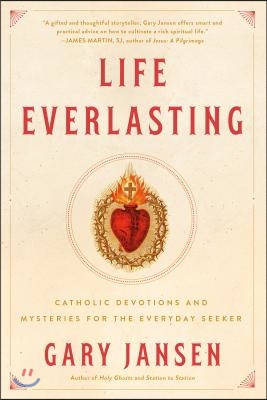 Life Everlasting: Catholic Devotions and Mysteries for the Everyday Seeker