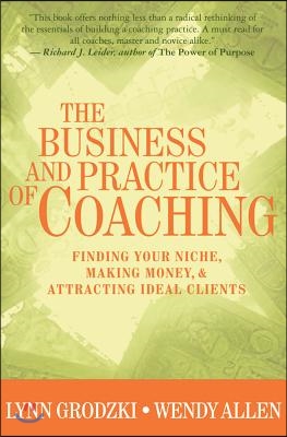 The Business and Practice of Coaching: Finding Your Niche, Making Money, & Attracting Ideal Clients