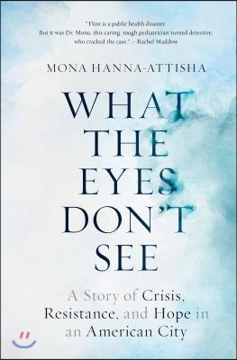 What the Eyes Don&#39;t See: A Story of Crisis, Resistance, and Hope in an American City