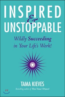 Inspired &amp; Unstoppable: Wildly Succeeding in Your Life&#39;s Work!